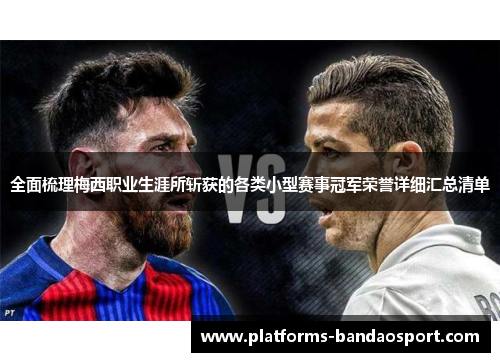 全面梳理梅西职业生涯所斩获的各类小型赛事冠军荣誉详细汇总清单